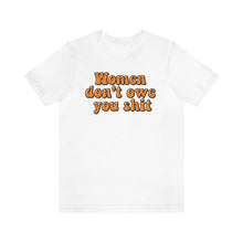 Load image into Gallery viewer, Women Don't Owe You Shit Unisex Jersey Short Sleeve Tee
