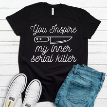 Load image into Gallery viewer, You Inspire My Inner Serial Killer Unisex Shirt