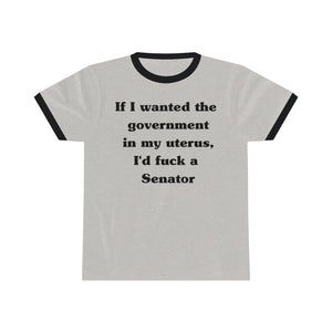 If I Wanted The Government In My Uterus, I'd Fuck a Senator Unisex Ringer Tee