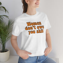 Load image into Gallery viewer, Women Don&#39;t Owe You Shit Unisex Jersey Short Sleeve Tee

