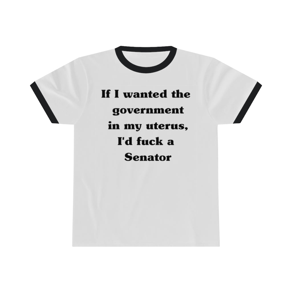 If I Wanted The Government In My Uterus, I'd Fuck a Senator Unisex Ringer Tee