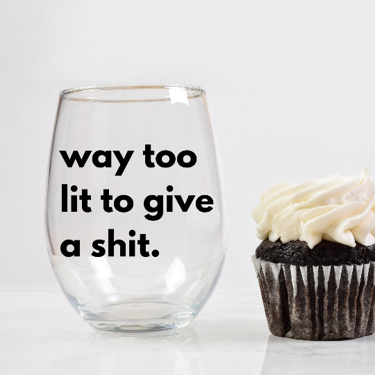 way too lit to give a shit | funny wine glass day drinking | drunk drink gifts | gifts for friends | party favors | fun glasses
