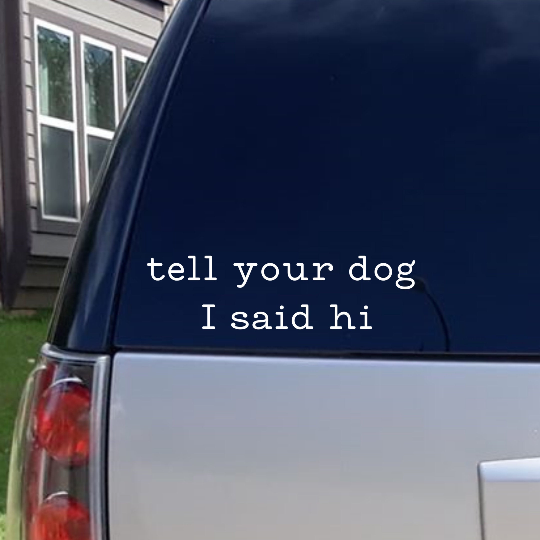 Tell Your Dog I Said Hi Vinyl Decal Sticker
